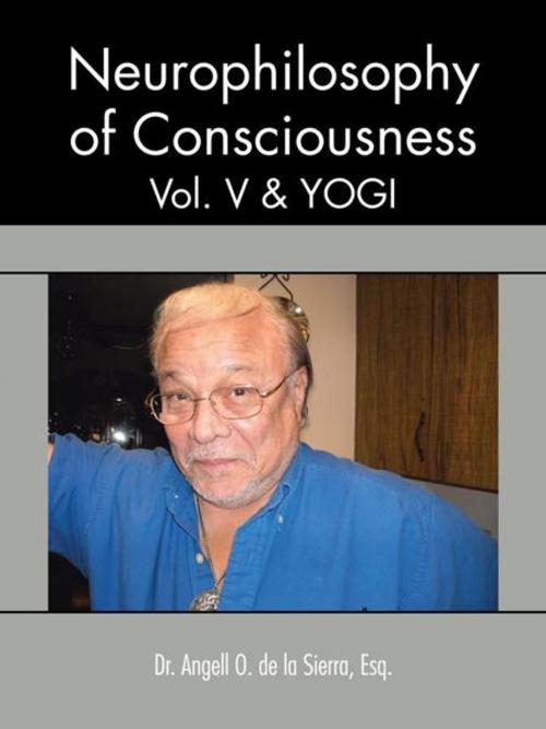 Cover of the book Neurophilosophy of Consciousness, Vol. V and Yogi by Dr. Angell O. de la Sierra, Trafford Publishing