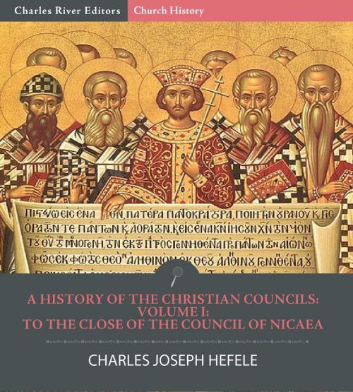 Cover of the book A History of the Christian Councils Volume I: To the Close of the Council of Nicaea by Charles Joseph Hefele, Charles River Editors, Charles River Editors