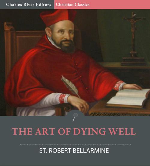 Cover of the book The Art of Dying Well by Saint Robert Bellarmine, Charles River Editors, Charles River Editors