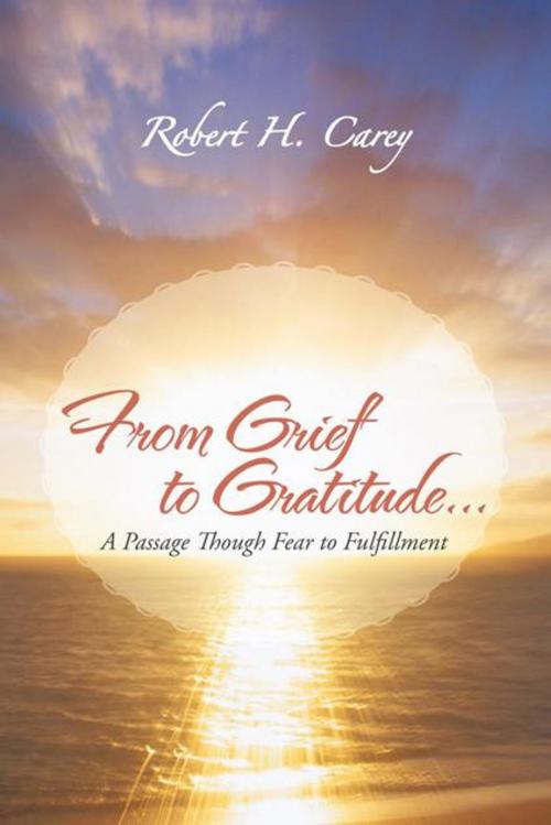 Cover of the book From Grief to Gratitude... by Robert H. Carey, iUniverse