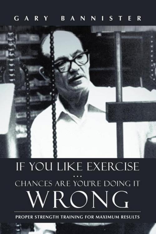 Cover of the book If You Like Exercise … Chances Are You’Re Doing It Wrong by Gary Bannister, iUniverse