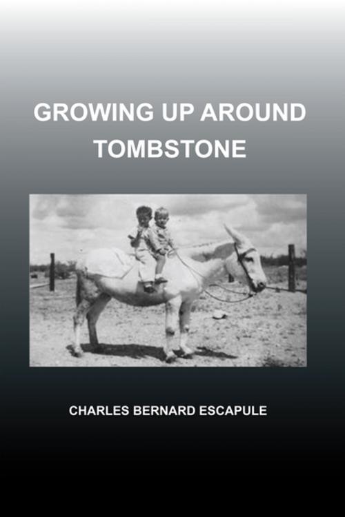 Cover of the book Growing up Around Tombstone by Charles Bernard Escapule, Xlibris US