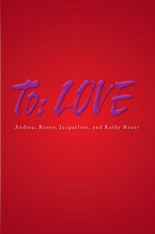 Cover of the book To: Love by Andrea, Jacqueline, Raney, Kathy Bauer, Xlibris US