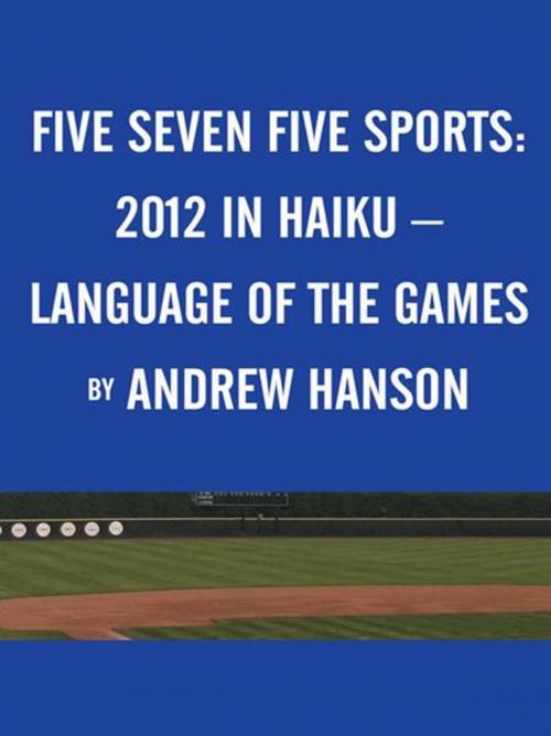 Cover of the book Five Seven Five Sports: / 2012 in Haiku – / Language of the Games by Andrew Hanson, AuthorHouse