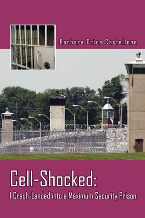 Cover of the book Cell-Shocked: I Crash-Landed into a Maximum Security Prison by Barbara Price Castellone, AuthorHouse