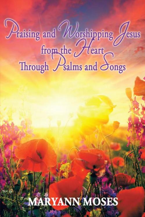 Cover of the book Praising and Worshipping Jesus from the Heart Through Psalms and Songs by MaryAnn Moses, AuthorHouse