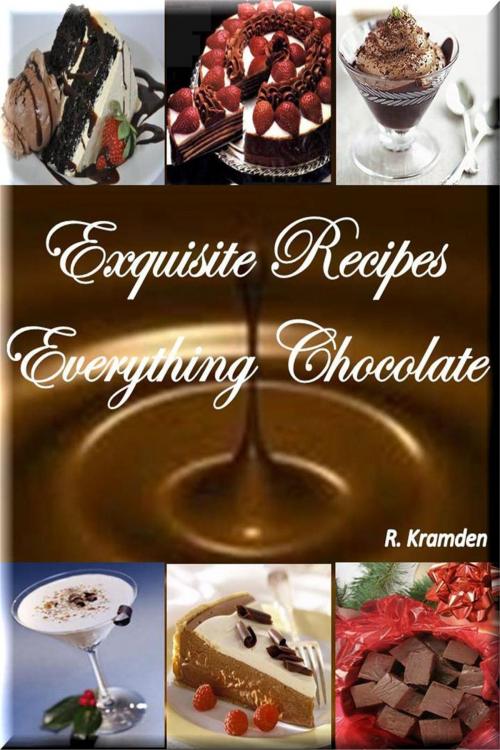 Cover of the book Exquisite Recipes: Everything Chocolate by ralph kramden, Kramden Ind.