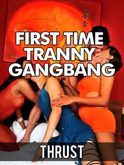 Cover of the book First Time Tranny Gangbang (Double Anal Self-Fucking Virgin Confessional Shemale Erotica) by Thrust, Thrust