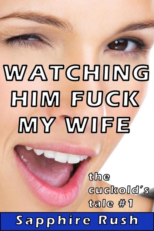 Cover of the book Watching Him Fuck My Wife (voyeur cuckold humiliation) by Sapphire Rush, Sapphire Rush