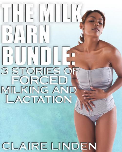 Cover of the book The Milk Barn Bundle: 3 Stories of Forced Milking and Lactation (Medical, BDSM, Lactation, Milking) by Claire Linden, Claire Linden
