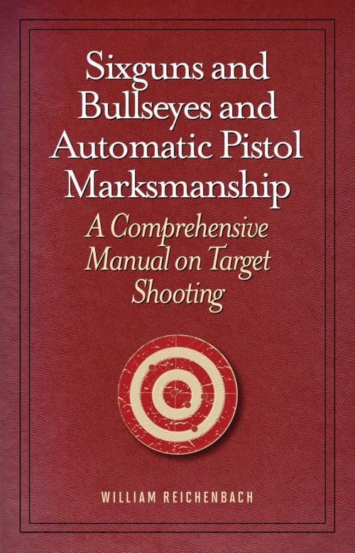 Cover of the book Sixguns and Bullseyes and Automatic Pistol Marksmanship by William Reichenbach, Skyhorse
