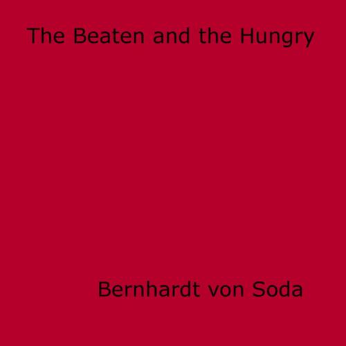 Cover of the book The Beaten and the Hungry by Bernhardt Von Soda, Disruptive Publishing