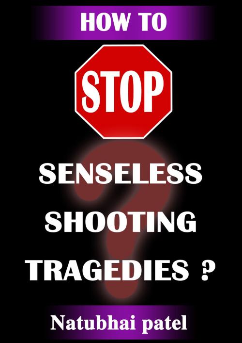 Cover of the book How to Stop Sensesless Shooting Tragedies? by Natubhai Patel, BookBaby