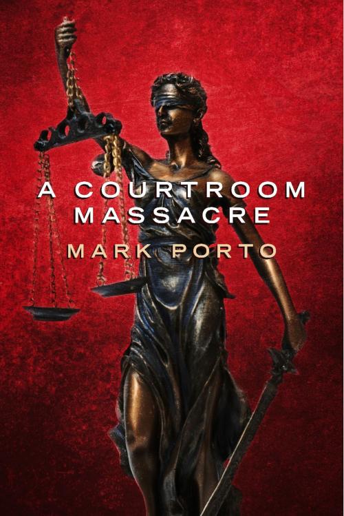Cover of the book A Courtroom Massacre by Mark Porto, BookBaby