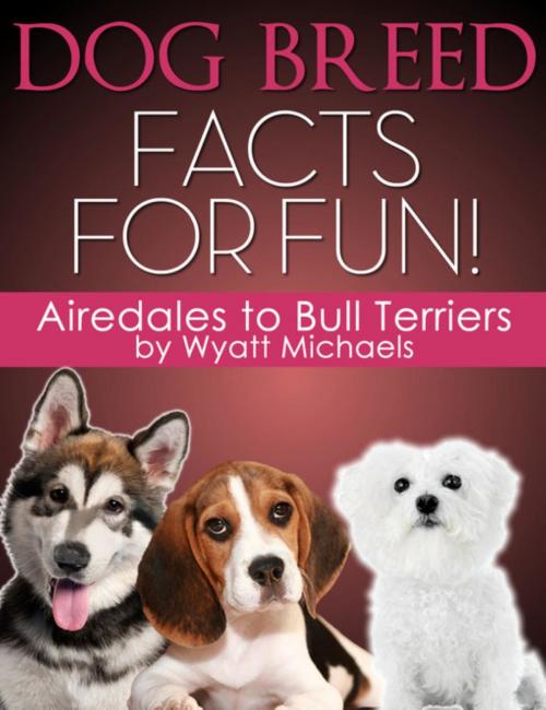 Cover of the book Dog Breed Facts for Fun! Airedales to Bull Terriers by Wyatt Michaels, Denise Lorenz