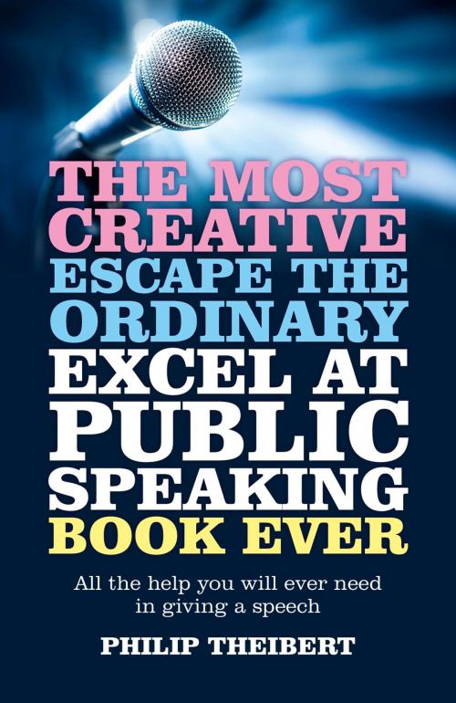 Cover of the book The Most Creative, Escape the Ordinary, Excel at Public Speaking Book Ever by Philip Theibert, John Hunt Publishing
