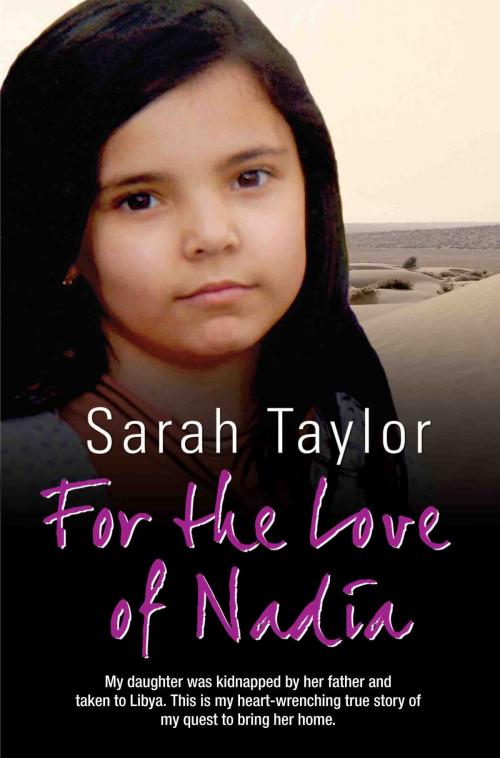 Cover of the book For the Love of Nadia - My daughter was kidnapped by her father and taken to Libya. This is my heart-wrenching true story of my quest to bring her home by Sarah Taylor, Andy Burnham, John Blake Publishing