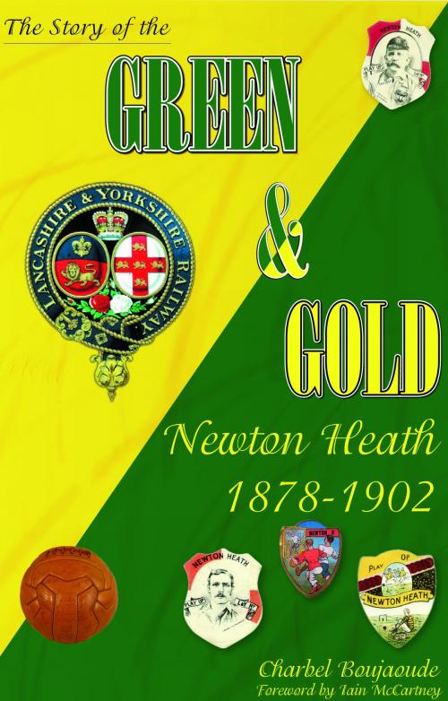 Cover of the book The Story of the Green & Gold: Newton Heath 1878 to 1902 by Charbel Boujaoude, Empire Publications enquiries@empire-uk.com