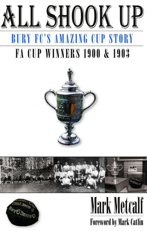 Cover of the book All Shook Up: Bury FC's Amazing Cup Story - FA Cup Winners 1900 & 1903 by Mark Metcalf, Empire Publications enquiries@empire-uk.com