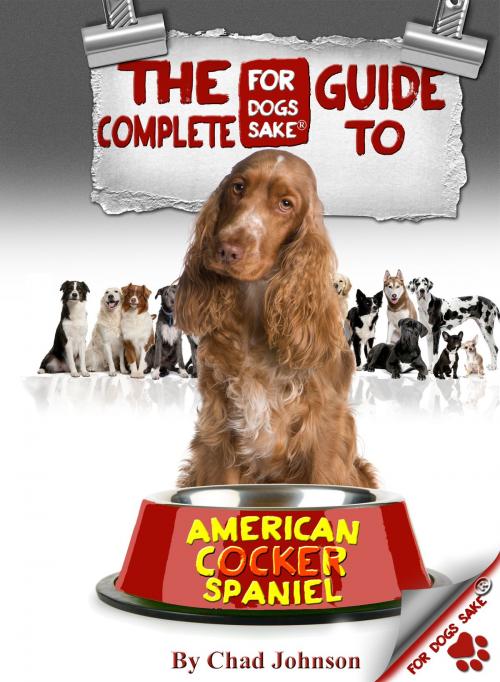 Cover of the book The Complete Guide To The American Cocker Spaniel by Chad Johnson, For Dogs Sake!