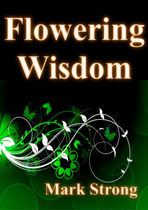 Cover of the book Flowering Wisdom: Self-improvement: The secret to enhanced life by Mark Strong, Ex-L-Ence Publishing
