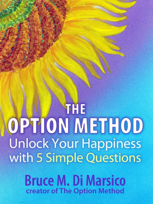 Cover of the book Unlock Your Happiness with Five Simple Questions: The Option Method by Bruce M. Di Marsico, Dialogues in Self Discovery LLC