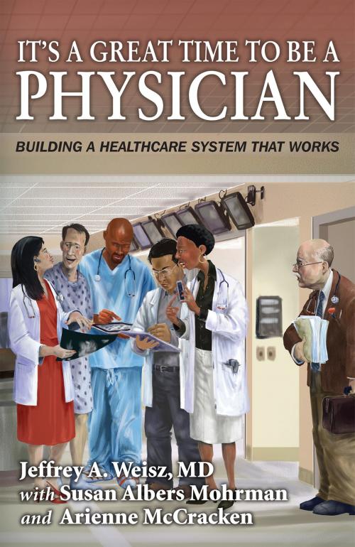Cover of the book It's a Great Time to Be a Physician: by Jeffrey A. Weisz MD, Susan Albers Mohrman, Arienne McCracken, Second River Healthcare