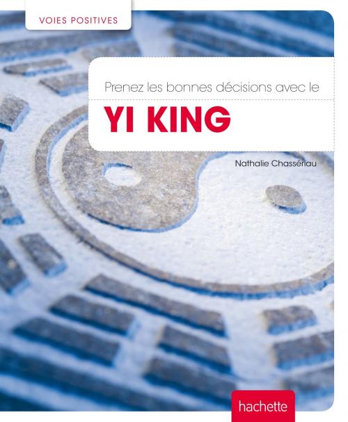 Cover of the book Prenez les bonnes décisions avec le Yi King by Nathalie Chassériau-Banas, Hachette Pratique
