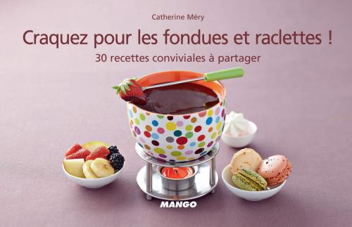Cover of the book Craquez pour les fondues et raclettes ! by Catherine Méry, Mango