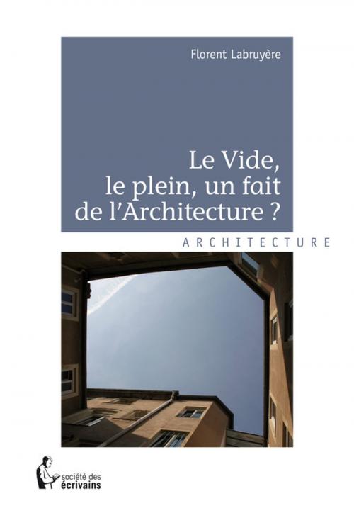 Cover of the book Le Vide, le plein, un fait de l'Architecture by Florent Labruyère, Société des écrivains