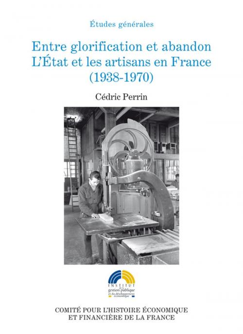 Cover of the book Entre glorification et abandon. L'État et les artisans en France (1938-1970) by Cédric Perrin, Institut de la gestion publique et du développement économique