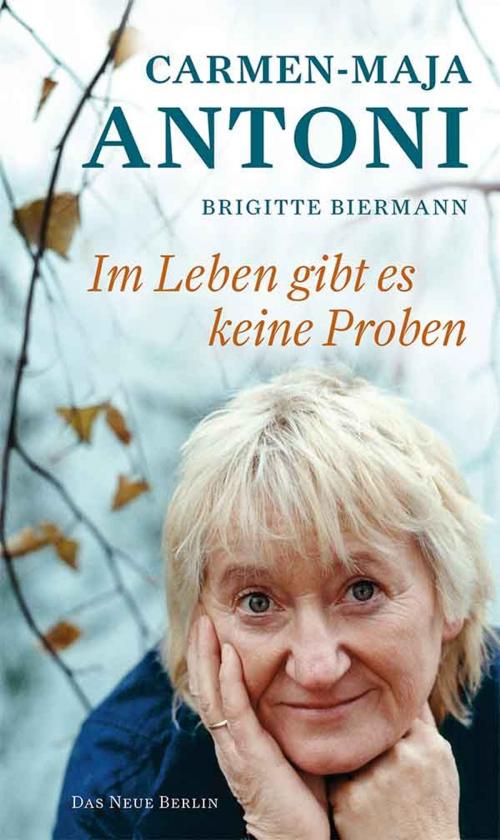 Cover of the book Im Leben gibt es keine Proben by Carmen-Maja Antoni, Brigitte Biermann, Das Neue Berlin