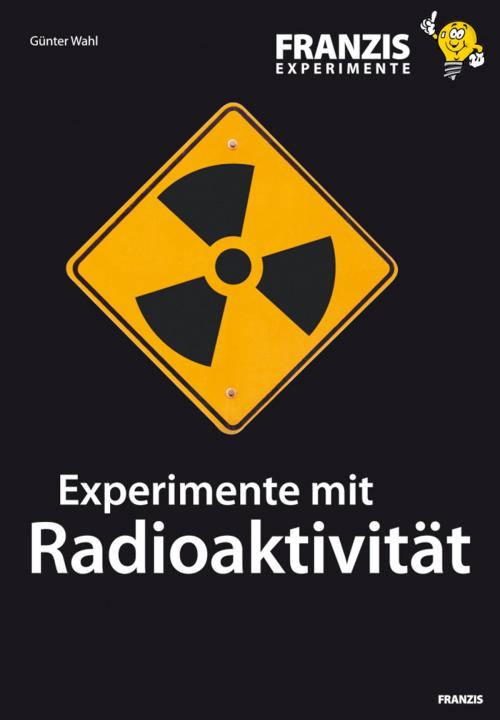 Cover of the book Experimente mit Radioaktivität by Günter Wahl, Franzis Verlag