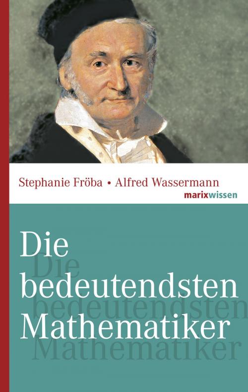 Cover of the book Die bedeutendsten Mathematiker by Stephanie Fröba, Alfred Wassermann, marixverlag