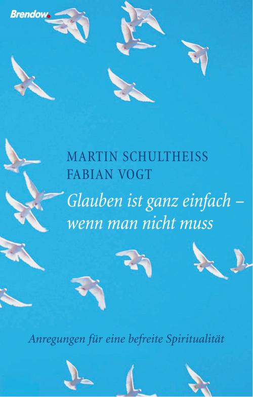 Cover of the book Glauben ist ganz einfach - wenn man nicht muss by Martin Schultheiß, Fabian Vogt, Brendow, J