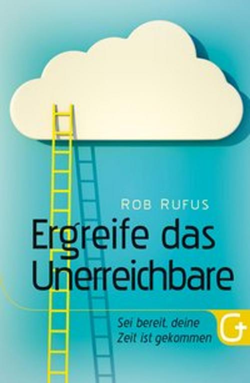 Cover of the book Ergreife das Unerreichbare by Rob Rufus, Bettina Krumm, Gabriele Pässler, Grace today Verlag