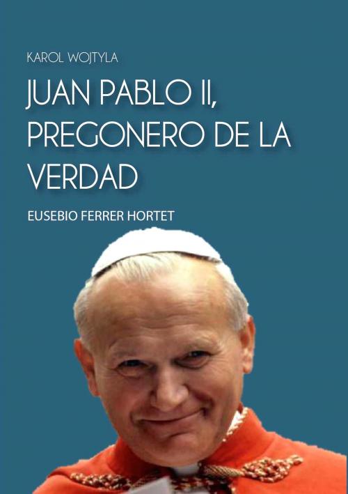 Cover of the book JUAN PABLO II, PREGONERO DE LA VERDAD by Eusebio Ferrer Hortet, Elena Ferrer Puga