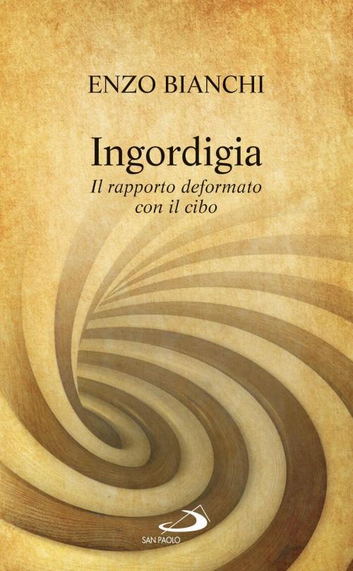 Cover of the book Ingordigia. Il rapporto deformato con il cibo by Enzo Bianchi, San Paolo Edizioni