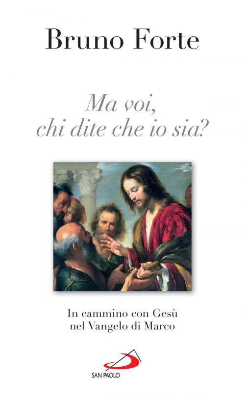 Cover of the book Ma voi, chi dite che io sia? In cammino con Gesù nel vangelo di Marco by Bruno Forte, San Paolo Edizioni