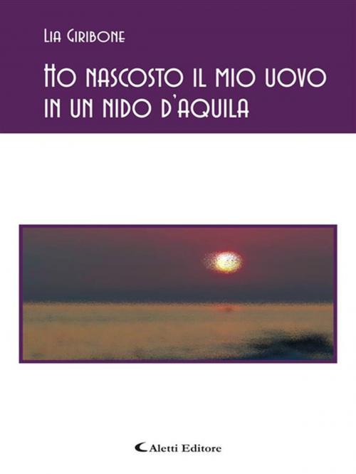 Cover of the book Ho nascosto il mio uovo in un nido d'aquila by Lia Giribone, Aletti Editore