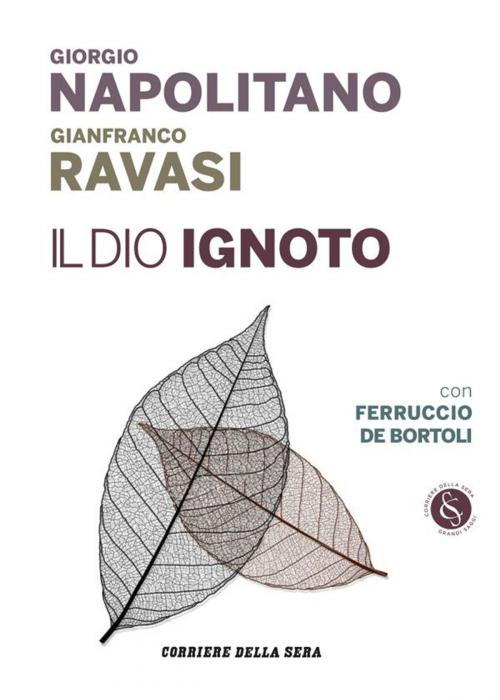Cover of the book Il Dio ignoto by Corriere della Sera, Giorgio Napolitano, Gianfranco Ravasi, Corriere della Sera