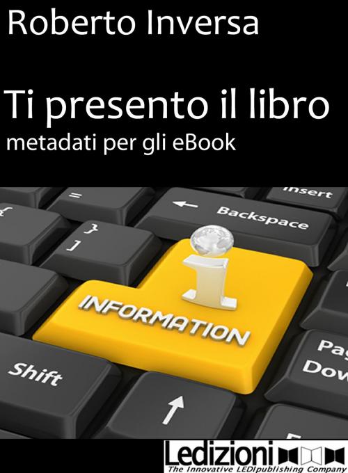 Cover of the book Ti presento il libro. Metadati per gli eBook by Roberto Inversa, Ledizioni
