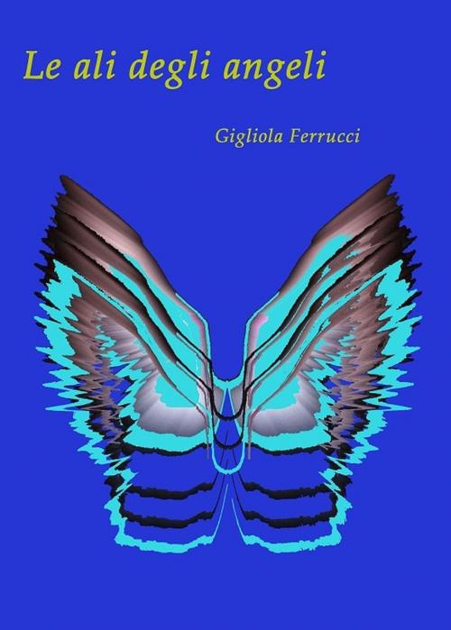 Cover of the book Le ali degli angeli by Gigliola Ferrucci, Sogno Edizioni