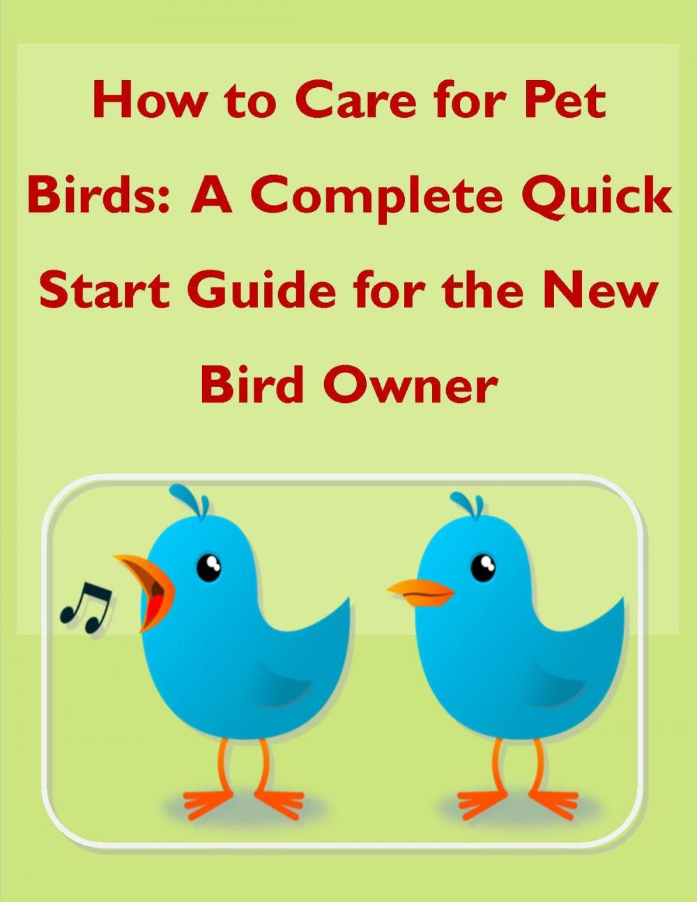 Big bigCover of How to Care for Pet Birds: A Complete Quick Start Guide for the New Bird Owner