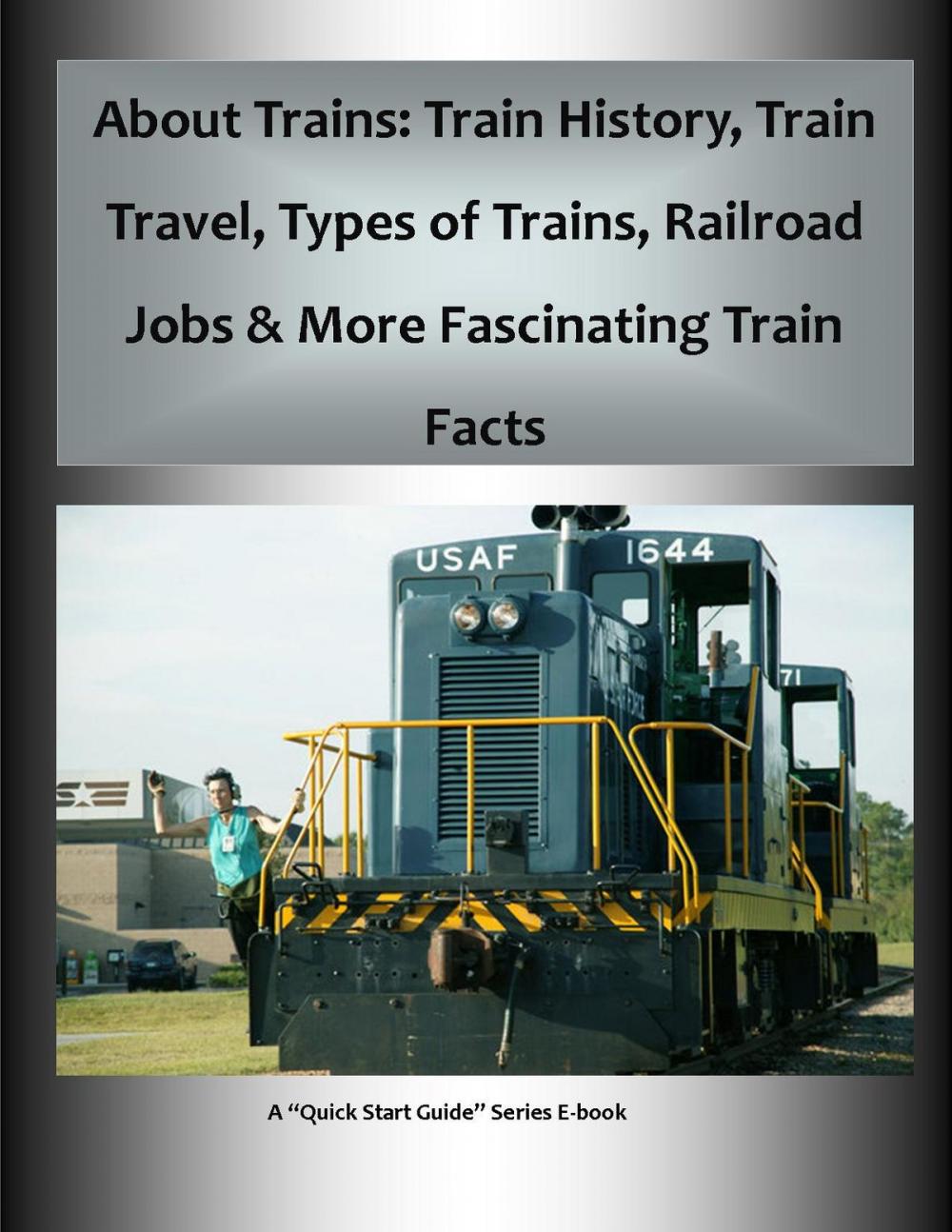 Big bigCover of About Trains: Train History, Train Travel, Types of Trains, Railroad Jobs & More Fascinating Train Facts