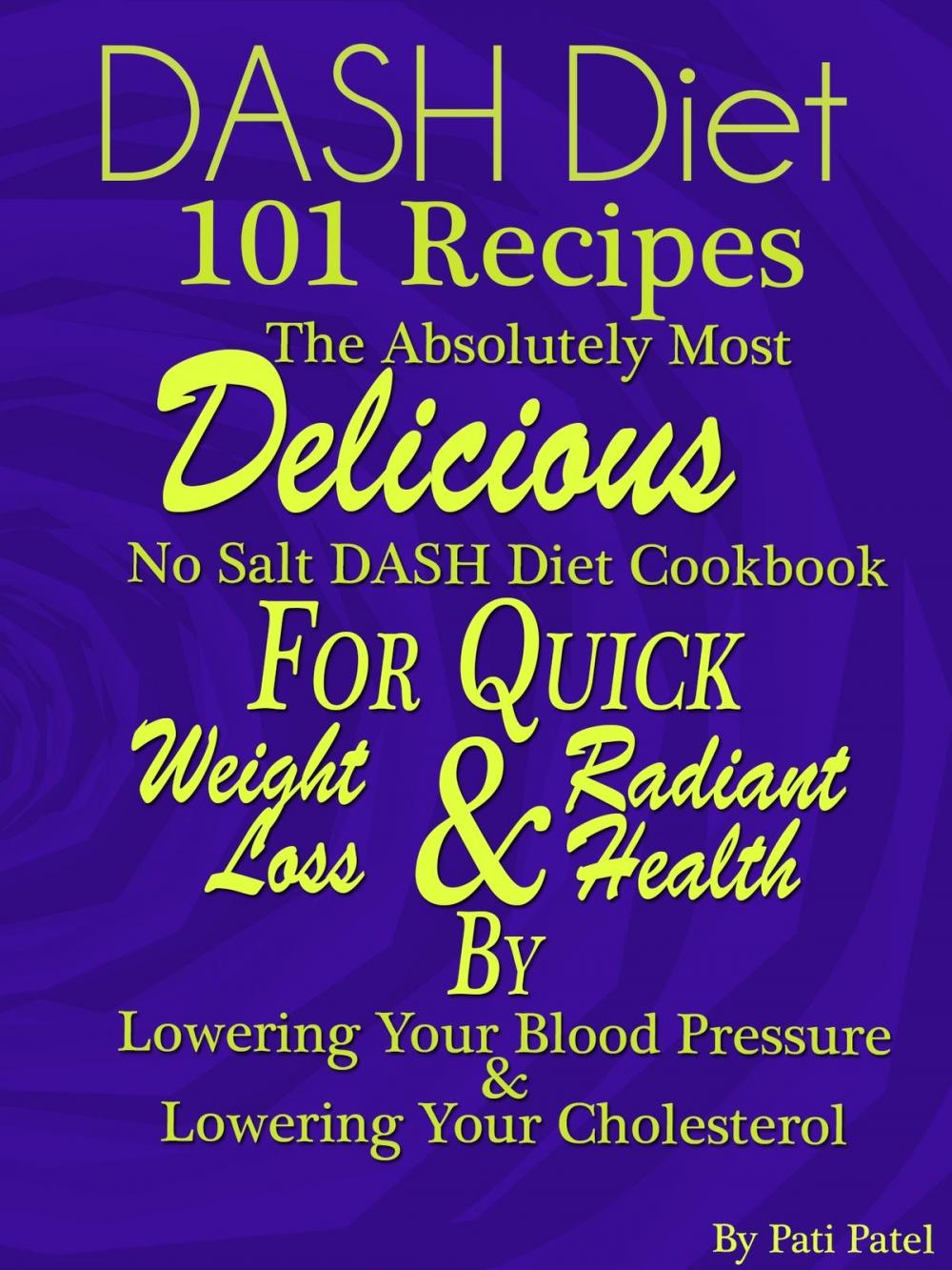 Big bigCover of DASH Diet 101 Recipes The Absolutely Most Delicious No Salt DASH Diet Cookbook For Quick Weight Loss AND Radiant Health BY Lowering Your Blood Pressure AND Lowering Your Cholesterol