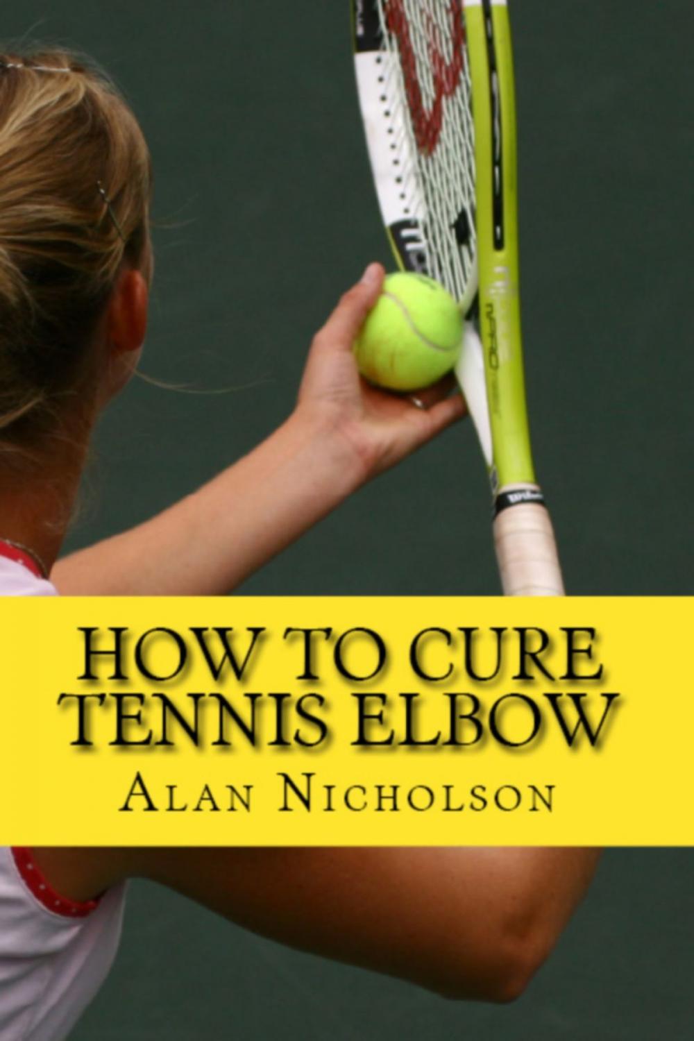 Big bigCover of How To Cure Tennis Elbow: The Definitive Guide For The Treatment of Tennis Elbow