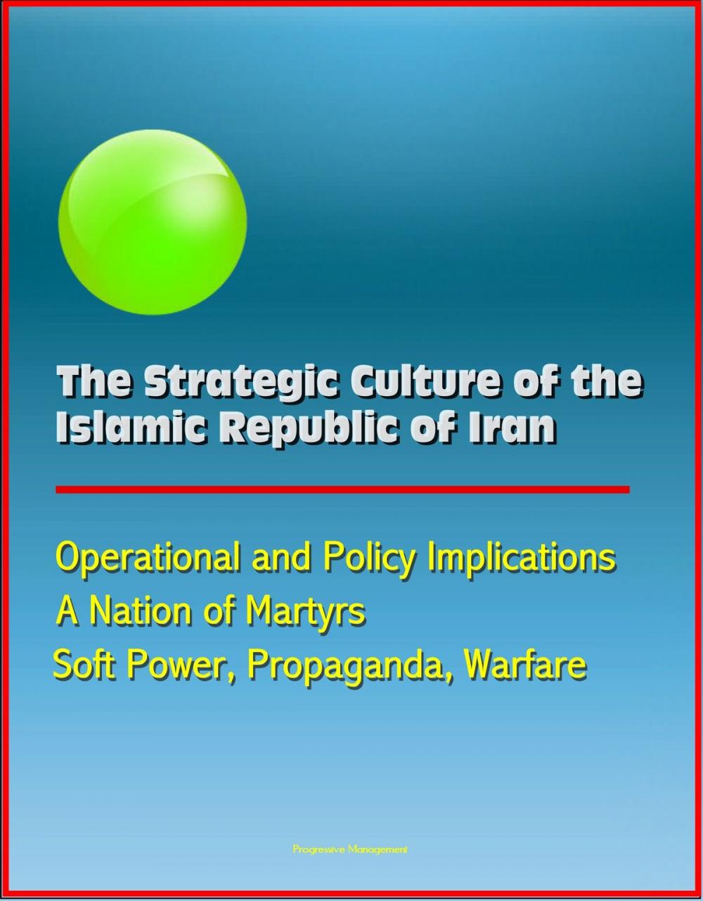 Big bigCover of The Strategic Culture of the Islamic Republic of Iran: Operational and Policy Implications, A Nation of Martyrs, Soft Power, Propaganda, Warfare