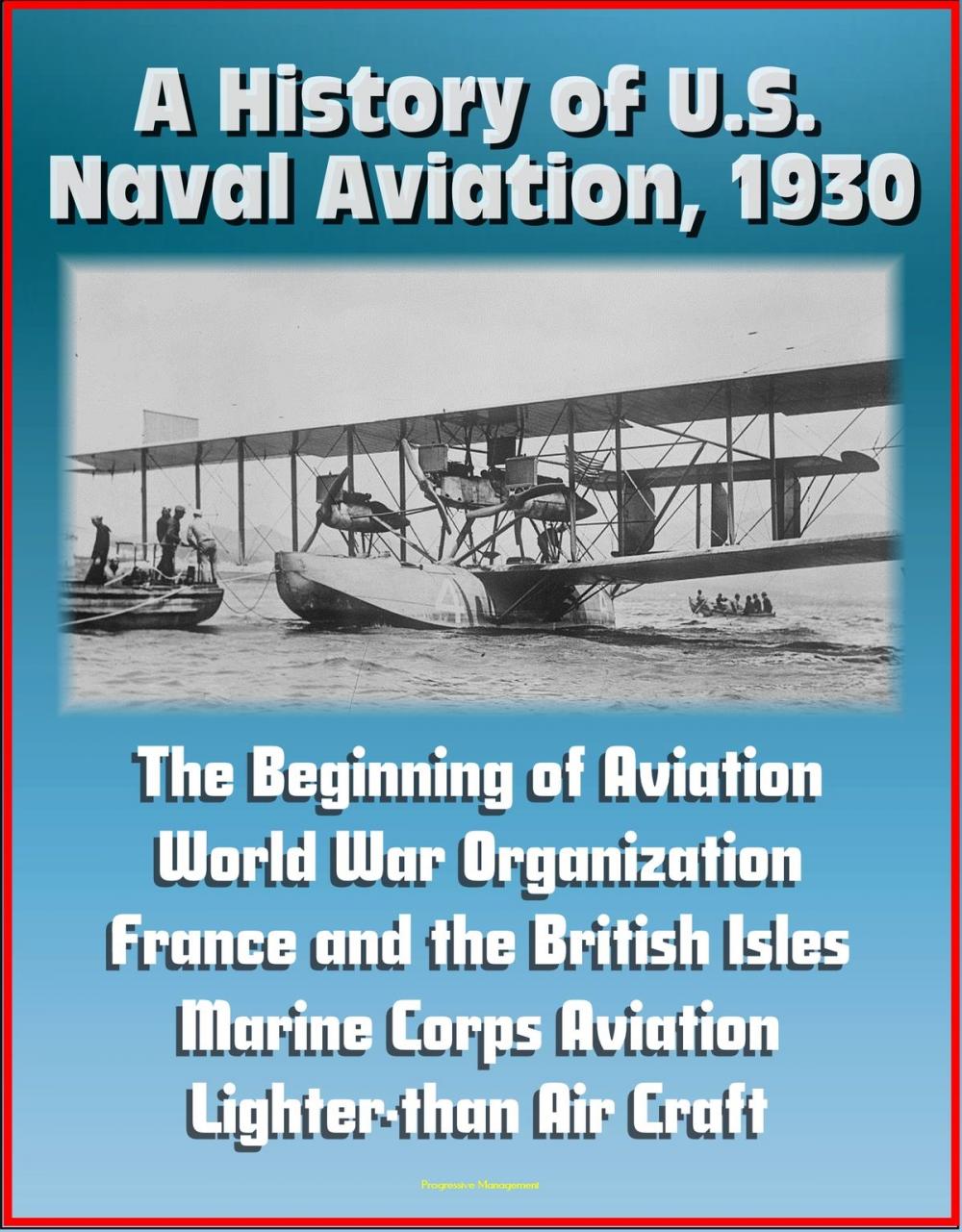Big bigCover of A History of U.S. Naval Aviation, 1930: The Beginning of Aviation, World War Organization, France and the British Isles, Marine Corps Aviation, Lighter-than Air Craft