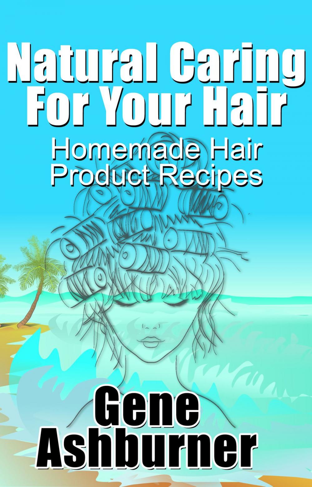 Big bigCover of Natural Caring For Your Hair: Homemade Hair Product Recipes